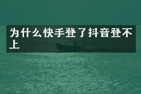 为什么快手登了抖音登不上