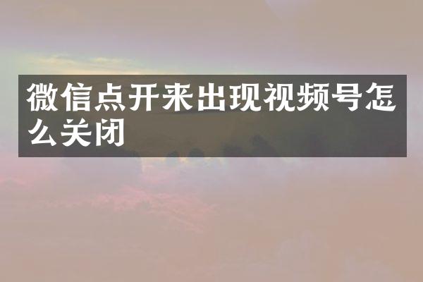 微信点开来出现视频号怎么关闭
