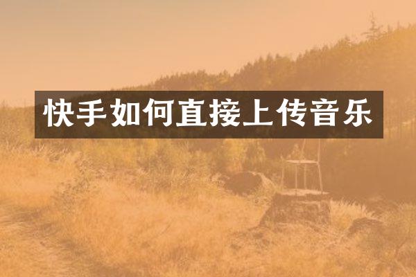 快手如何直接上传音乐