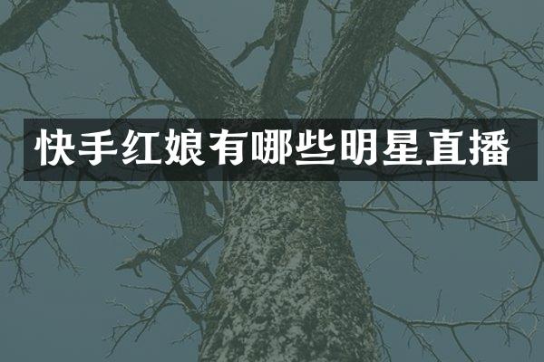 快手红娘有哪些明星直播