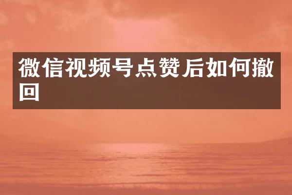 微信视频号点赞后如何撤回