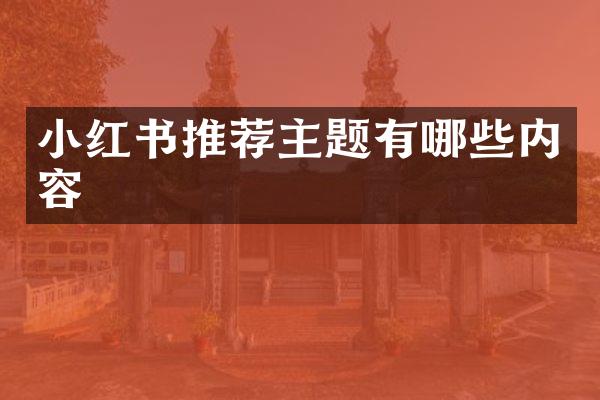 小红书推荐主题有哪些内容