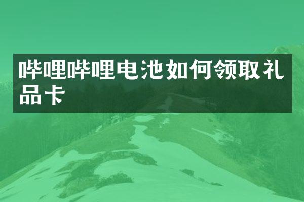 哔哩哔哩电池如何领取礼品卡