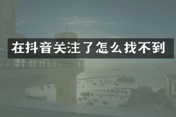 在抖音关注了怎么找不到