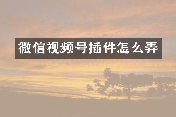 微信视频号插件怎么弄