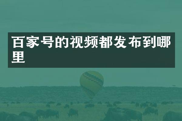 百家号的视频都发布到哪里