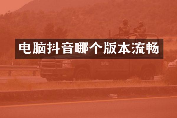 电脑抖音哪个版本流畅