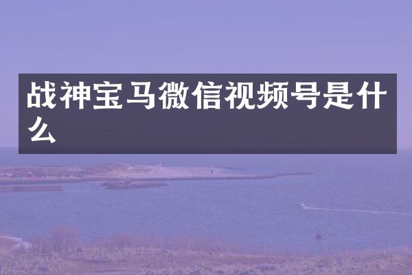 战神宝马微信视频号是什么