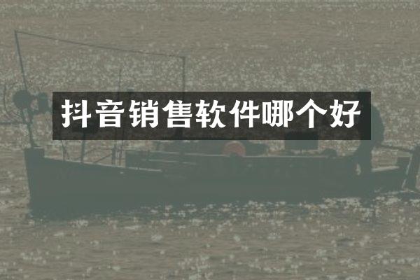 抖音销售软件哪个好