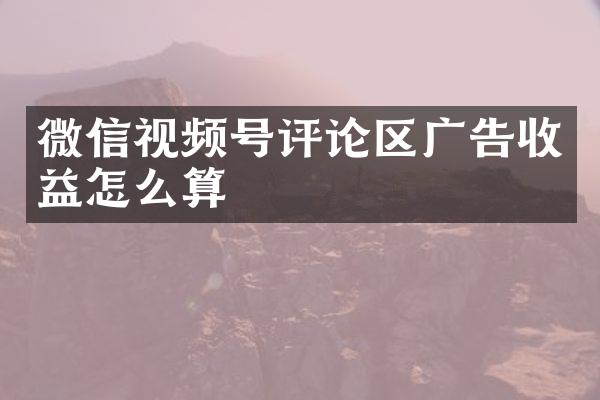 微信视频号评论区广告收益怎么算