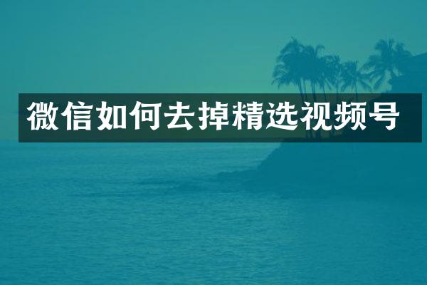 微信如何去掉精选视频号