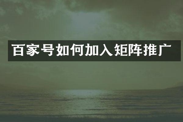 百家号如何加入矩阵推广