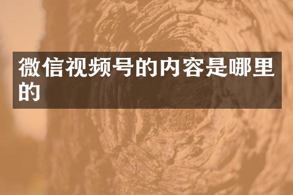 微信视频号的内容是哪里的