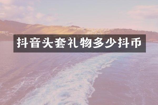 抖音头套礼物多少抖币