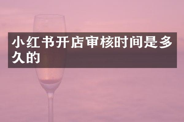 小红书开店审核时间是多久的