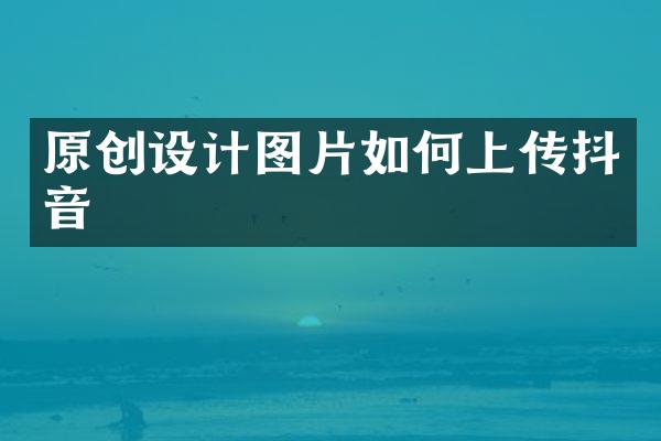 原创设计图片如何上传抖音