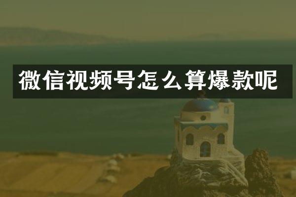 微信视频号怎么算爆款呢