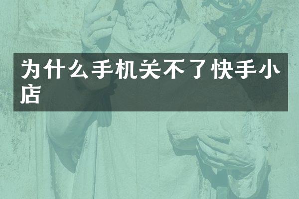 为什么手机关不了快手小店