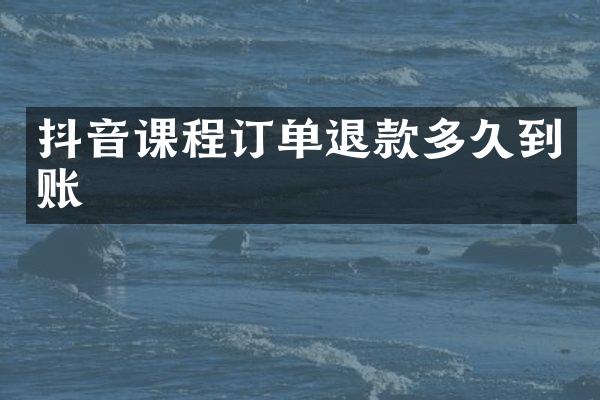 抖音课程订单退款多久到账