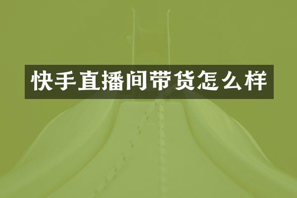 快手直播间带货怎么样
