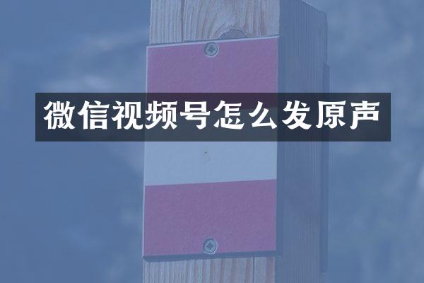 微信视频号怎么发原声