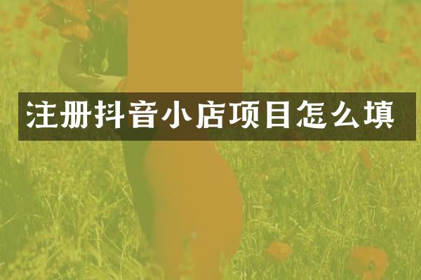 注册抖音小店项目怎么填