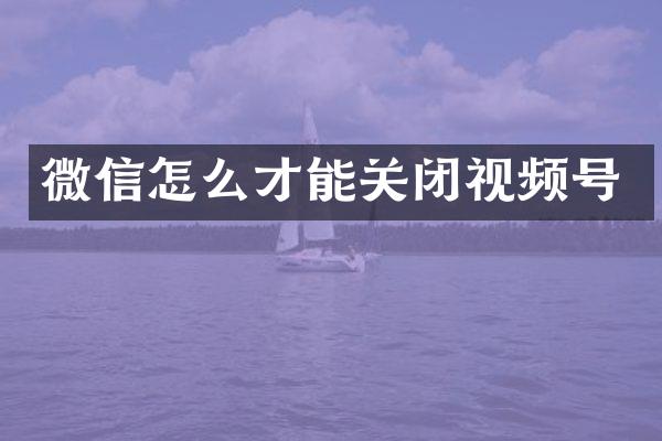 微信怎么才能关闭视频号