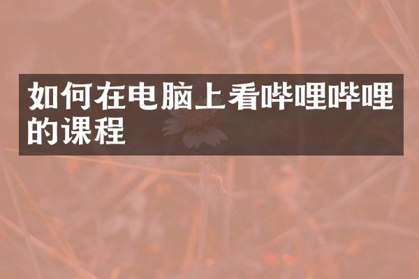 如何在电脑上看哔哩哔哩的课程