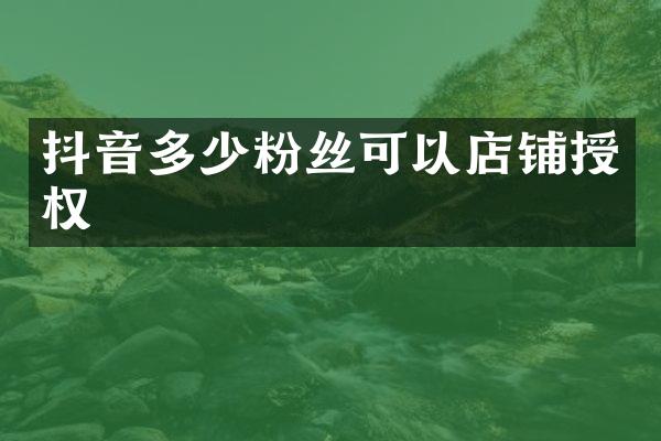 抖音多少粉丝可以店铺授权