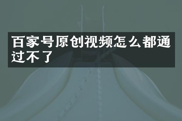 百家号原创视频怎么都通过不了