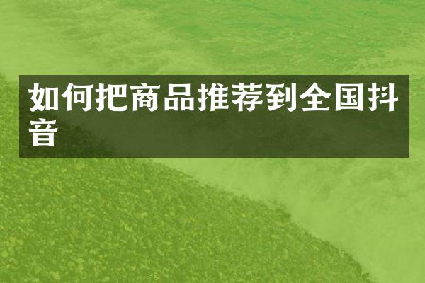 如何把商品推荐到全国抖音