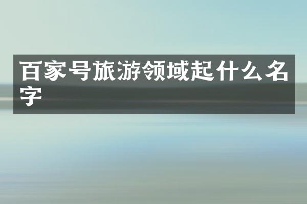 百家号旅游领域起什么名字