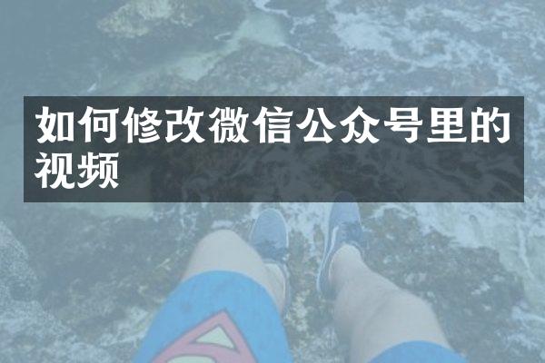 如何修改微信公众号里的视频