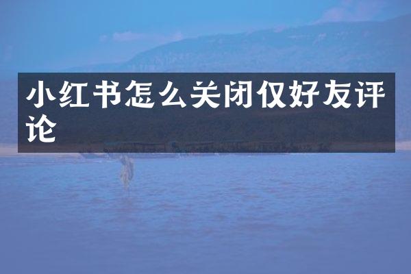 小红书怎么关闭仅好友评论