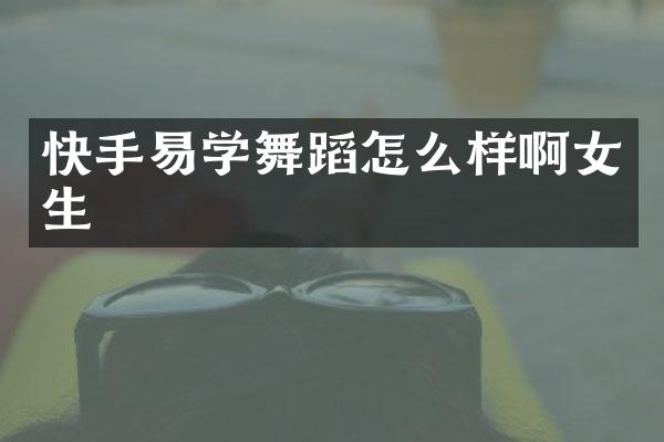 快手易学舞蹈怎么样啊女生