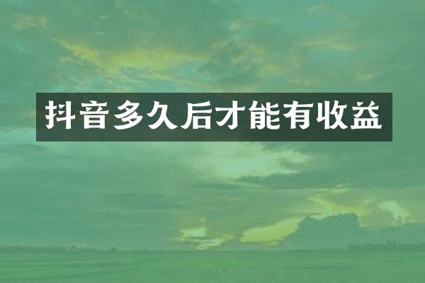 抖音多久后才能有收益