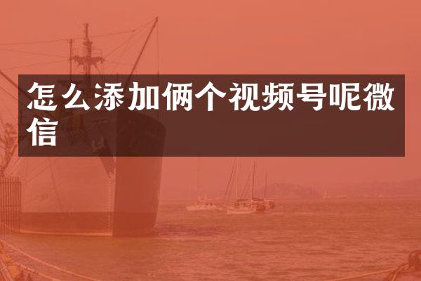 怎么添加俩个视频号呢微信