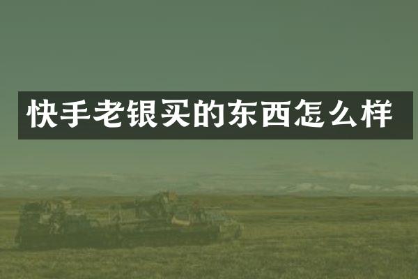 快手老银买的东西怎么样