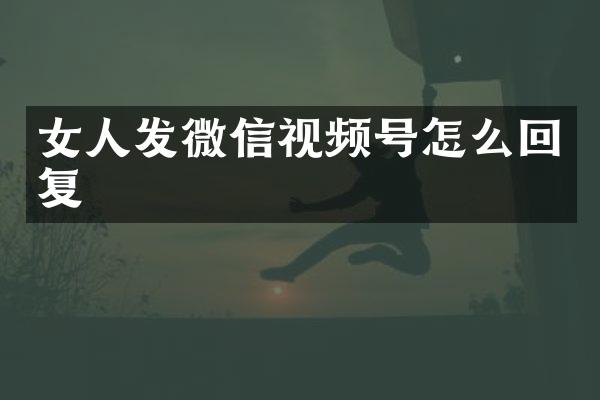 女人发微信视频号怎么回复