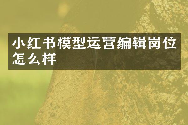 小红书模型运营编辑岗位怎么样