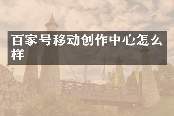 百家号移动创作中心怎么样