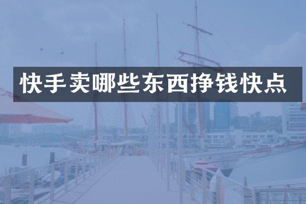 快手卖哪些东西挣钱快点