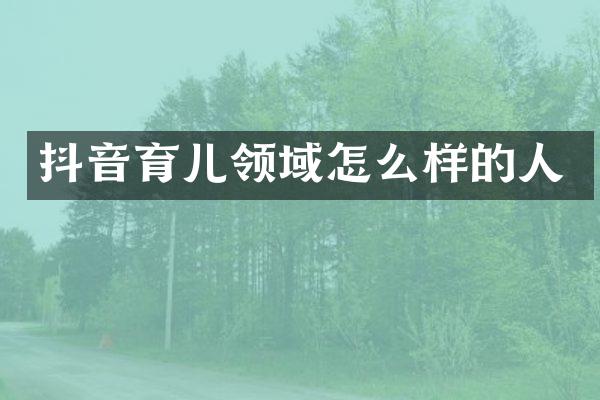 抖音育儿领域怎么样的人