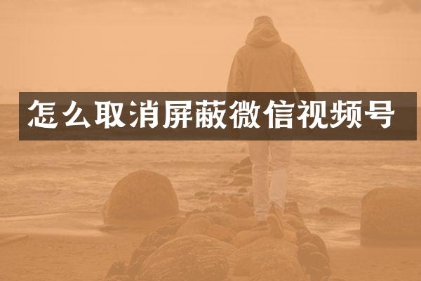 怎么取消屏蔽微信视频号