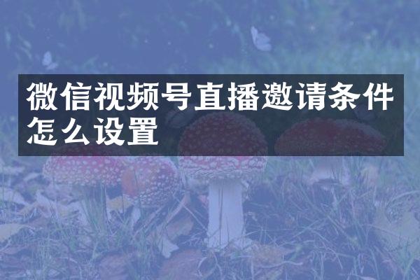 微信视频号直播邀请条件怎么设置