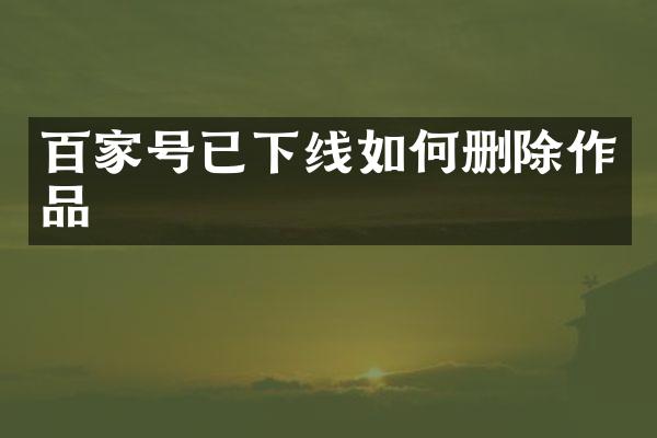 百家号已下线如何删除作品