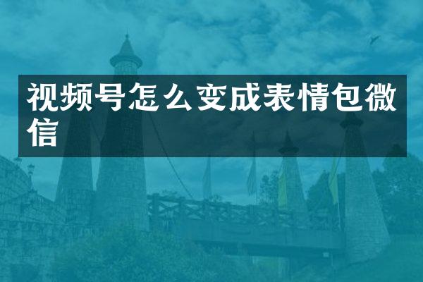 视频号怎么变成表情包微信