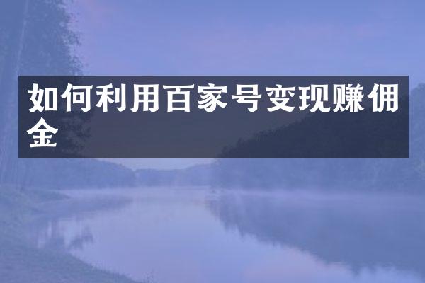 如何利用百家号变现赚佣金