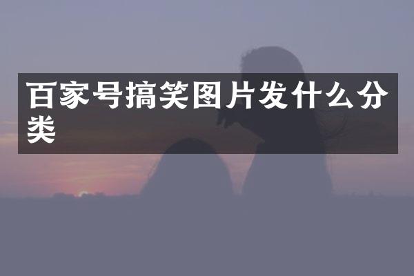 百家号搞笑图片发什么分类