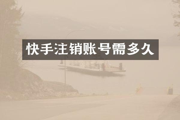 快手注销账号需多久